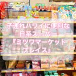 【子連れハワイ】日系スーパー「ミツワ・マーケット・プレイス」【日本製離乳食】